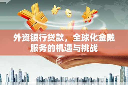 涿州外资银行贷款，全球化金融服务的机遇与挑战