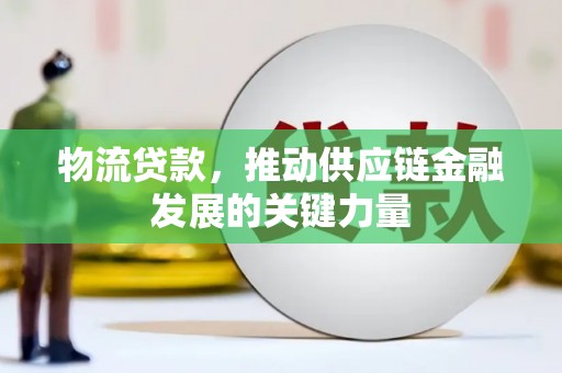 涿州物流贷款，推动供应链金融发展的关键力量