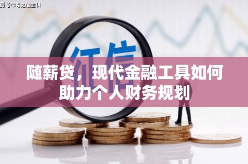 涿州随薪贷，现代金融工具如何助力个人财务规划