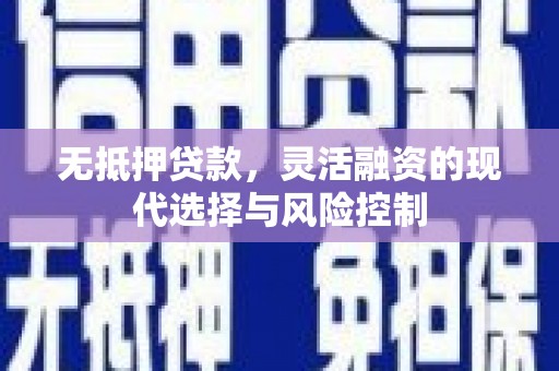 涿州无抵押贷款，灵活融资的现代选择与风险控制