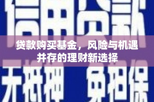 涿州贷款购买基金，风险与机遇并存的理财新选择