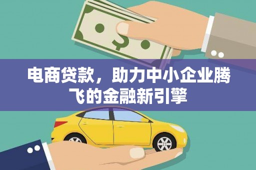 涿州电商贷款，助力中小企业腾飞的金融新引擎