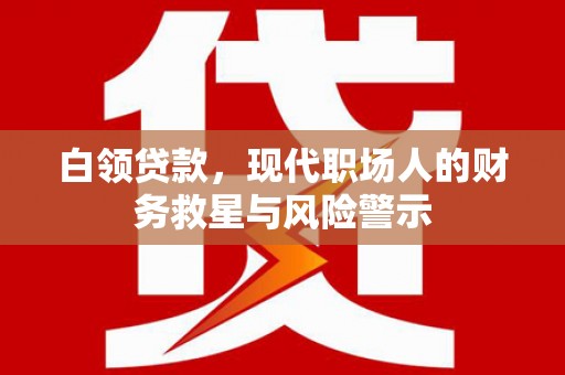 涿州白领贷款，现代职场人的财务救星与风险警示
