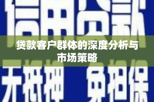涿州贷款客户群体的深度分析与市场策略