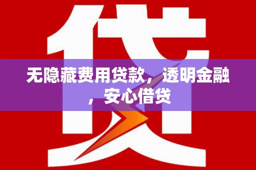 涿州无隐藏费用贷款，透明金融，安心借贷