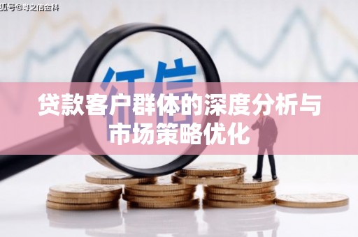 涿州贷款客户群体的深度分析与市场策略优化