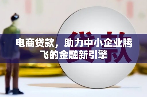 涿州电商贷款，助力中小企业腾飞的金融新引擎