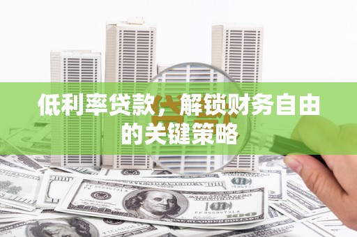 涿州低利率贷款，解锁财务自由的关键策略