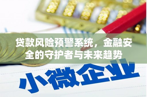 涿州贷款风险预警系统，金融安全的守护者与未来趋势