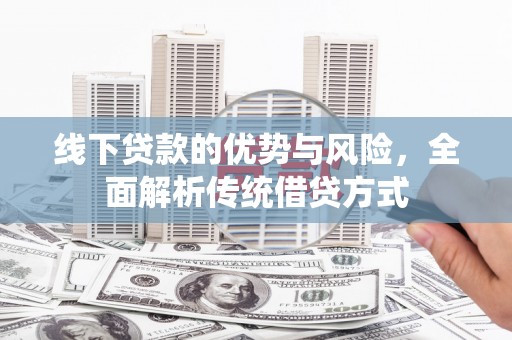 涿州线下贷款的优势与风险，全面解析传统借贷方式