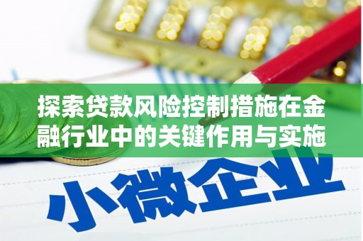 涿州探索贷款风险控制措施在金融行业中的关键作用与实施策略