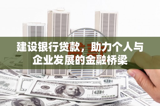 涿州建设银行贷款，助力个人与企业发展的金融桥梁