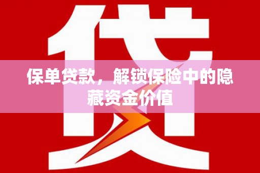 涿州保单贷款，解锁保险中的隐藏资金价值