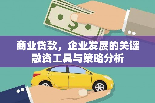 涿州商业贷款，企业发展的关键融资工具与策略分析