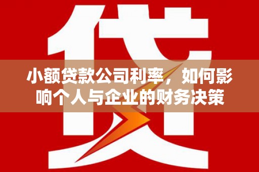 涿州小额贷款公司利率，如何影响个人与企业的财务决策