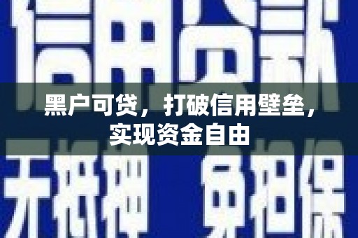 涿州黑户可贷，打破信用壁垒，实现资金自由