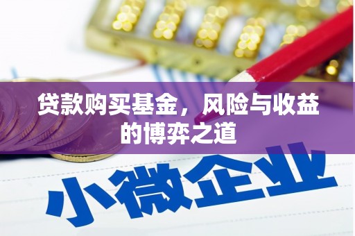 涿州贷款购买基金，风险与收益的博弈之道