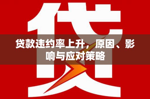 涿州贷款违约率上升，原因、影响与应对策略