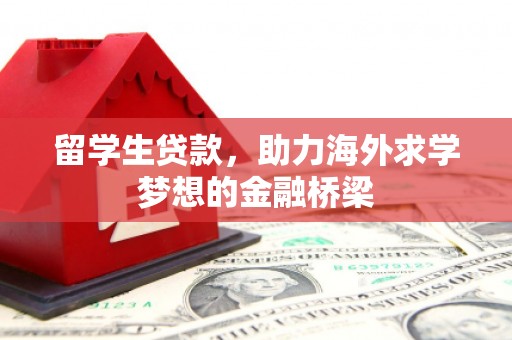 涿州留学生贷款，助力海外求学梦想的金融桥梁