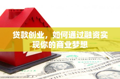 涿州贷款创业，如何通过融资实现你的商业梦想