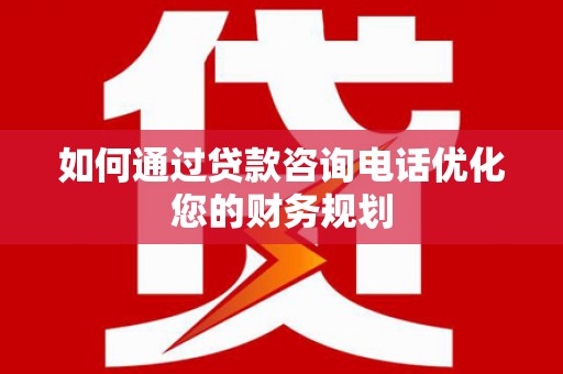 涿州如何通过贷款咨询电话优化您的财务规划