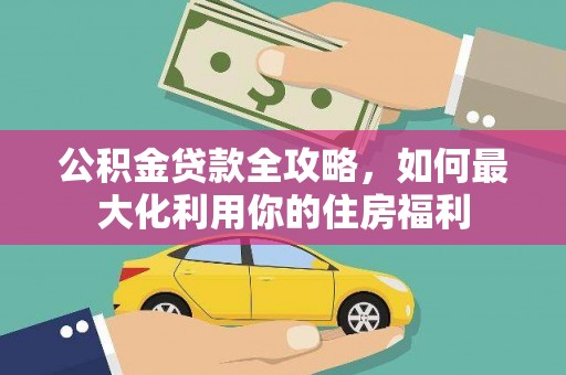 涿州公积金贷款全攻略，如何最大化利用你的住房福利