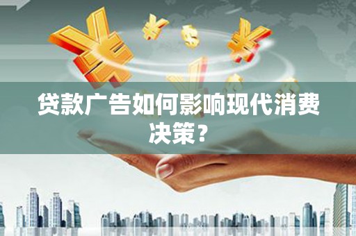 涿州贷款广告如何影响现代消费决策？