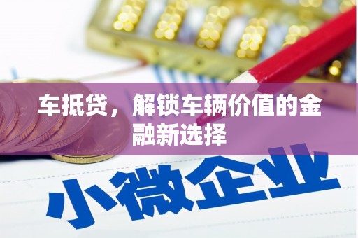 涿州车抵贷，解锁车辆价值的金融新选择
