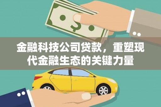 涿州金融科技公司贷款，重塑现代金融生态的关键力量