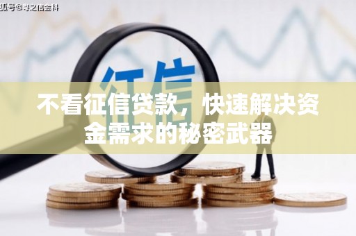 涿州不看征信贷款，快速解决资金需求的秘密武器