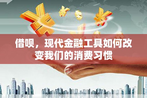 涿州借呗，现代金融工具如何改变我们的消费习惯