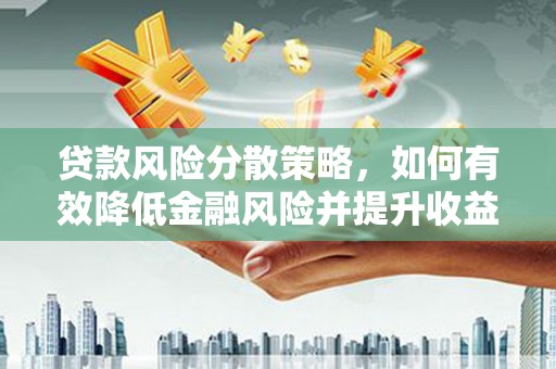 涿州贷款风险分散策略，如何有效降低金融风险并提升收益