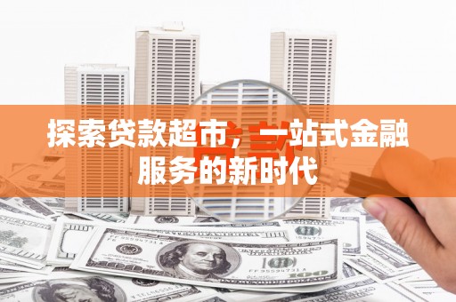涿州探索贷款超市，一站式金融服务的新时代