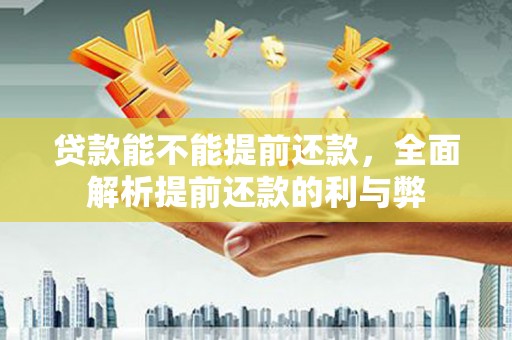 涿州贷款能不能提前还款，全面解析提前还款的利与弊