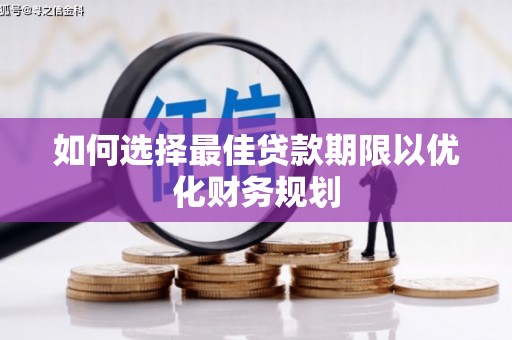 涿州如何选择最佳贷款期限以优化财务规划