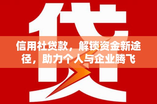 涿州信用社贷款，解锁资金新途径，助力个人与企业腾飞