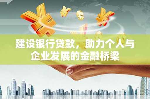 涿州建设银行贷款，助力个人与企业发展的金融桥梁