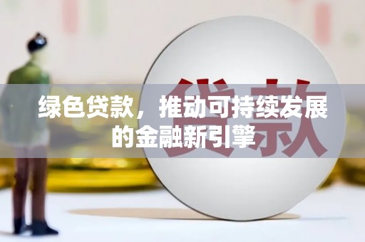 涿州绿色贷款，推动可持续发展的金融新引擎