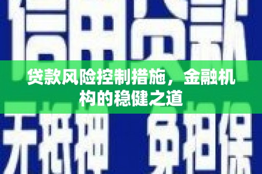 涿州贷款风险控制措施，金融机构的稳健之道