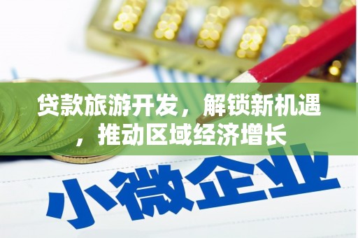 涿州贷款旅游开发，解锁新机遇，推动区域经济增长