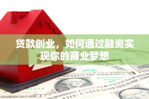 涿州贷款创业，如何通过融资实现你的商业梦想