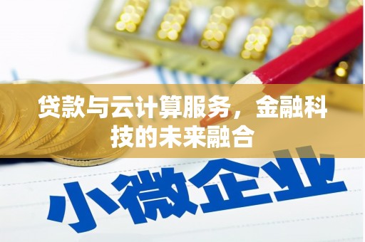 涿州贷款与云计算服务，金融科技的未来融合