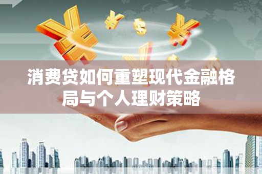 涿州消费贷如何重塑现代金融格局与个人理财策略