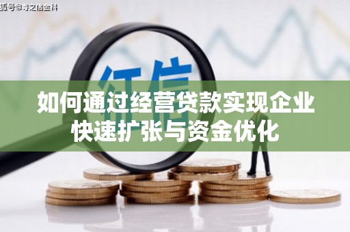 涿州如何通过经营贷款实现企业快速扩张与资金优化