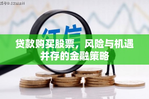 涿州贷款购买股票，风险与机遇并存的金融策略
