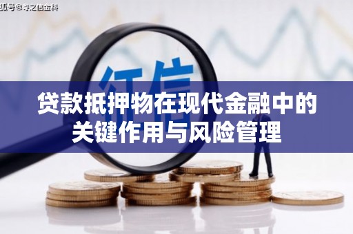 涿州贷款抵押物在现代金融中的关键作用与风险管理