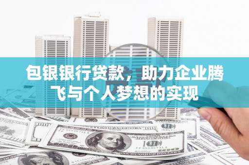 涿州包银银行贷款，助力企业腾飞与个人梦想的实现