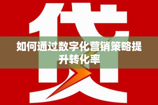 涿州如何通过数字化营销策略提升转化率