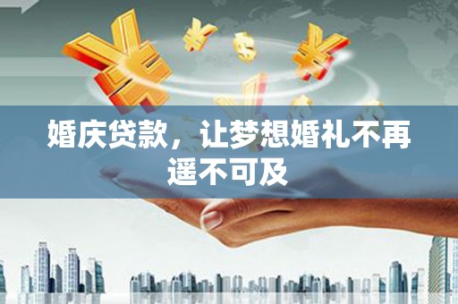 涿州婚庆贷款，让梦想婚礼不再遥不可及