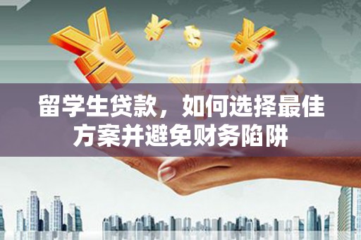 涿州留学生贷款，如何选择最佳方案并避免财务陷阱